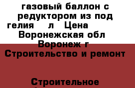 газовый баллон с редуктором из-под гелия 40 л › Цена ­ 3 000 - Воронежская обл., Воронеж г. Строительство и ремонт » Строительное оборудование   